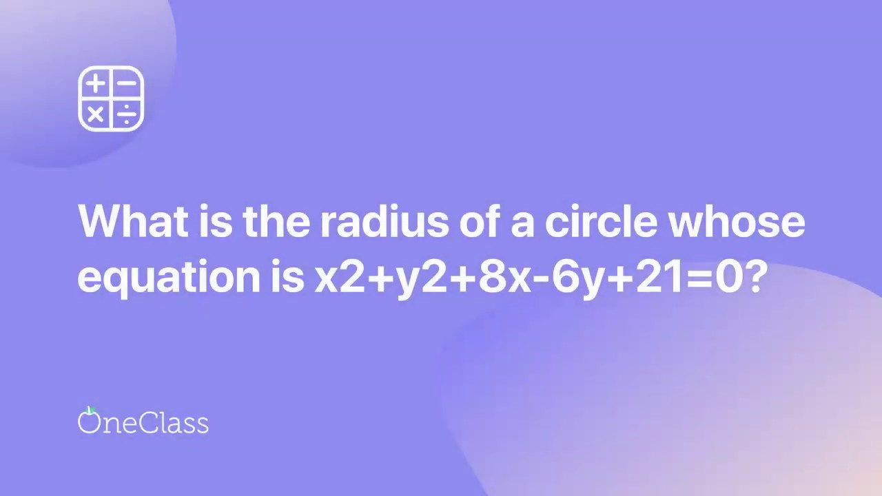 What is the Radius of a Circle whose equation is x2+y2+8x−6y+21=0? 2 units 3 units 4 units 5 units