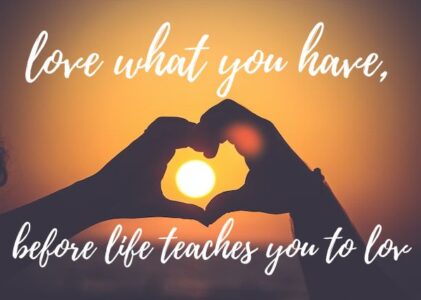 Love What You Have, Before Life Teaches You To Lov – tymoff