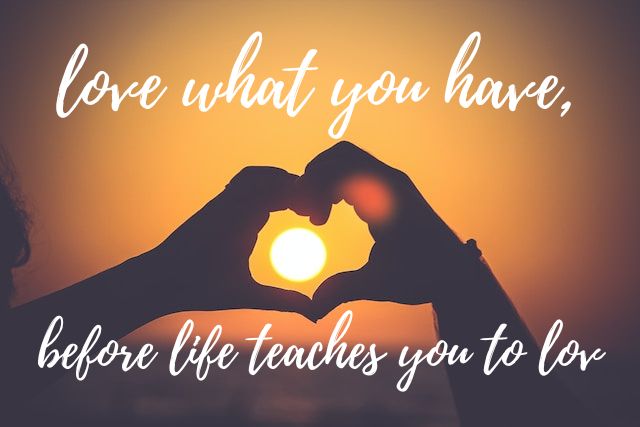 Love What You Have, Before Life Teaches You To Lov – tymoff