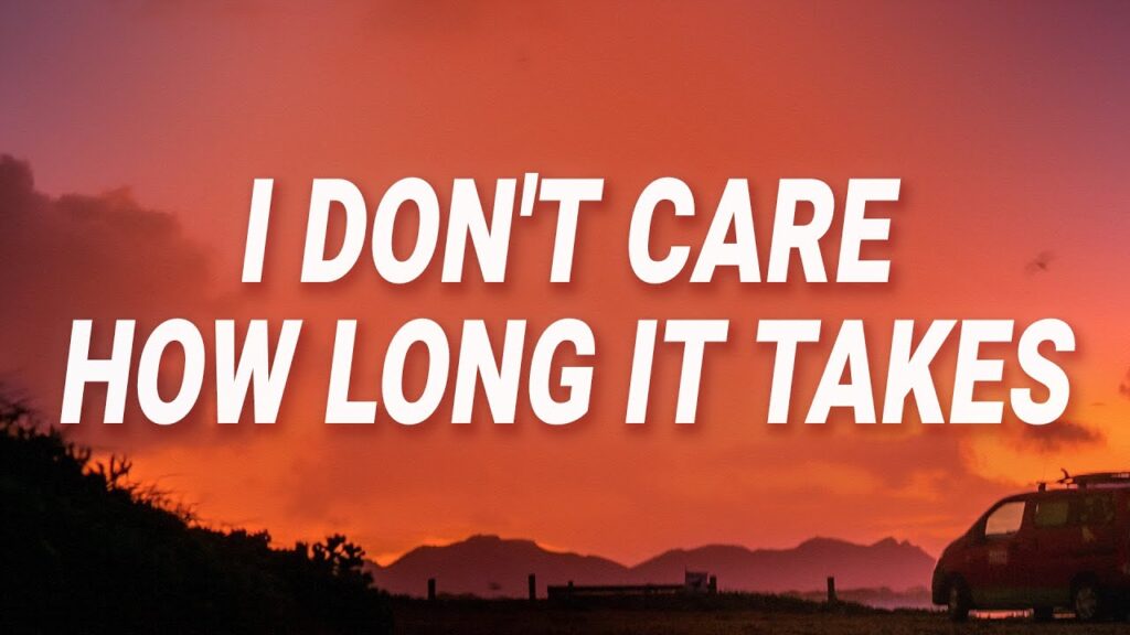 i don't care how long it takes