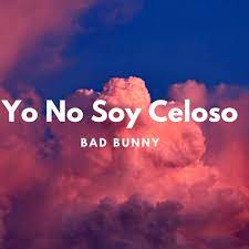 Yo No Soy Celoso Bad Bunny Lyrics