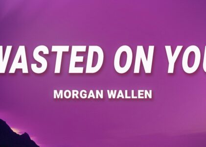 Morgan Wallen Wasted On You Lyrics